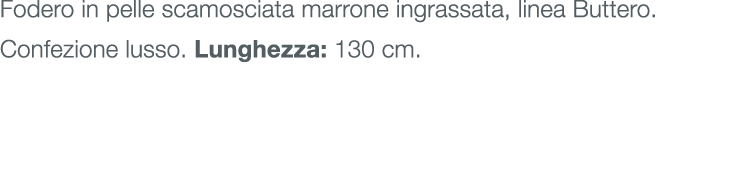 Fodero in pelle scamosciata marrone ingrassata, linea Buttero. Confezione lusso. Lunghezza: 130 cm.