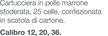 Cartucciera in pelle marrone sfoderata, 25 celle, confezionata in scatola di cartone. Calibro 12, 20, 36.