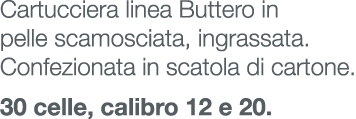 Cartucciera linea Buttero in pelle scamosciata, ingrassata. Confezionata in scatola di cartone. 30 celle, calibro 12 ...