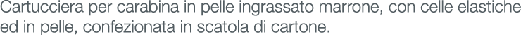 Cartucciera per carabina in pelle ingrassato marrone, con celle elastiche ed in pelle, confezionata in scatola di car...