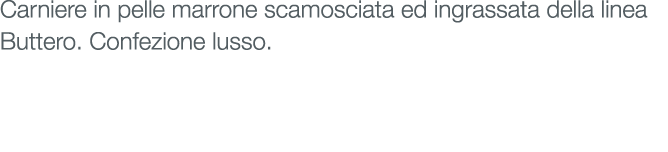 Carniere in pelle marrone scamosciata ed ingrassata della linea Buttero. Confezione lusso.