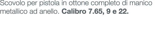 Scovolo per pistola in ottone completo di manico metallico ad anello. Calibro 7.65, 9 e 22. 