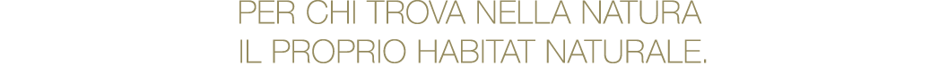 PER CHI TROVA NELLA NATURA IL PROPRIO HABITAT NATURALE.