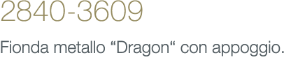 2840-3609 Fionda metallo “Dragon“ con appoggio.