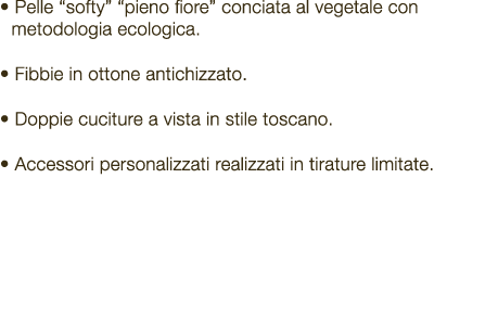 • Pelle “softy” “pieno fiore” conciata al vegetale con metodologia ecologica. • Fibbie in ottone antichizzato. • Dopp...