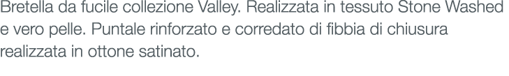 Bretella da fucile collezione Valley. Realizzata in tessuto Stone Washed e vero pelle. Puntale rinforzato e corredato...