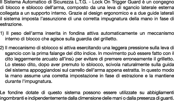 Il Sistema Automatico di Sicurezza L.T.G. Lock On Trigger Guard  un congegno di blocco e sblocco dell’arma, composto...