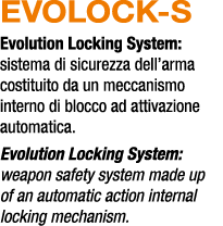 EVOLOCK S Evolution Locking System: sistema di sicurezza dell’arma costituito da un meccanismo interno di blocco ad a...