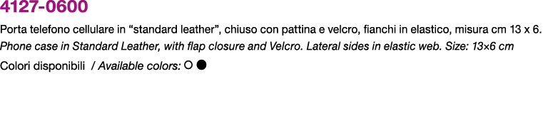 4127 0600 Porta telefono cellulare in “standard leather”, chiuso con pattina e velcro, fianchi in elastico, misura cm...