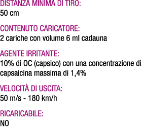  Distanza minima di tiro: 50 cm Contenuto caricatore: 2 cariche con volume 6 ml cadauna Agente irritante: 10% di OC (...