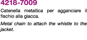 4218 7009 Catenella metallica per agganciare il fischio alla giacca. Metal chain to attach the whistle to the jacket.