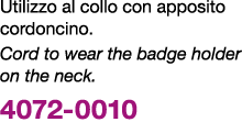 Utilizzo al collo con apposito cordoncino. Cord to wear the badge holder on the neck. 4072 0010 