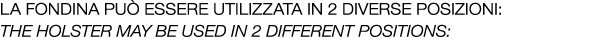 La fondina pu essere utilizzata in 2 diversE posizioni: The holster may be used in 2 different positions: