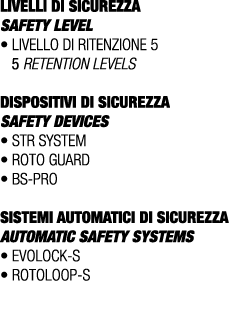 LIVELLI DI SICUREZZA SAFETY LEVEL • Livello di ritenzione 5 5 retention levels DISPOSITIVI DI SICUREZZA SAFETY DEVICE...