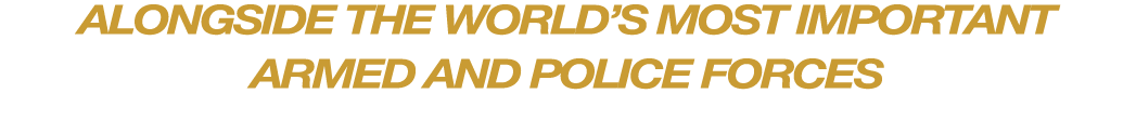 ALONGSIDE THE WORLD’S MOST IMPORTANT ARMED AND POLICE FORCES 