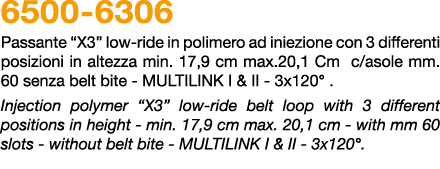 6500 6306 Passante “x3” low ride in polimero ad iniezione con 3 differenti posizioni in altezza min. 17,9 cm max.20,1...