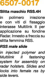 6507 0017 Slitta maschio rss.4H in polimero iniezione e con viti di fissaggio interasse Multilink ii per applicazione...