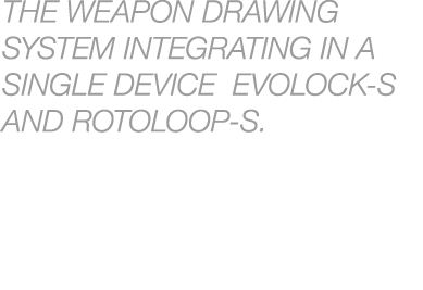 THE WEAPON DRAWING SYSTEM INTEGRATING IN A SINGLE DEVICE EVOLOCK S AND ROTOLOOP S.