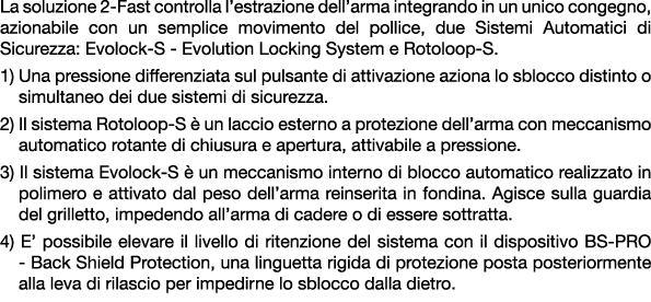 La soluzione 2 Fast controlla l’estrazione dell’arma integrando in un unico congegno, azionabile con un semplice movi...