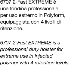 6707 2 Fast EXTREME  una fondina professionale per uso estremo in Polyform, equipaggiata con 4 livelli di ritenzione...