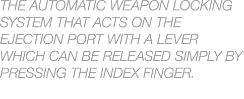 The automatic weapon locking system that acts on the ejection port with a lever which can be released simply by press...