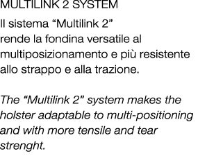 MULTILINK 2 SYSTEM Il sistema “Multilink 2” rende la fondina versatile al multiposizionamento e pi resistente allo s...