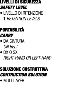 LIVELLI DI SICUREZZA SAFETY LEVEL • Livello di ritenzione 1 1 retention levels PORTABILIT CARRY • Da cintura On belt...