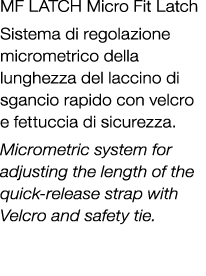 MF LATCH Micro Fit Latch Sistema di regolazione micrometrico della lunghezza del laccino di sgancio rapido con velcro...