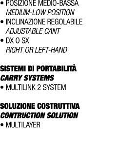 • Posizione medio bassa Medium low position • Inclinazione REGOLABILE ADJUSTABLE CANT • Dx o Sx Right or left hand SI...