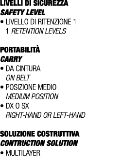 LIVELLI DI SICUREZZA SAFETY LEVEL • Livello di ritenzione 1 1 retention levels PORTABILIT CARRY • Da cintura On belt...