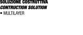 SOLUZIONE COSTRUTTIVA CONTRUCTION SOLUTION • MULTILAYER 