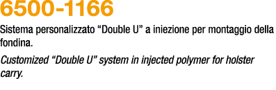 6500 1166 Sistema personalizzato “Double U” a iniezione per montaggio della fondina. Customized “Double U” system in ...