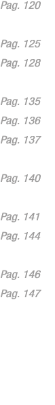 Pag. 120 Pag. 125 Pag. 128 Pag. 135 Pag. 136 Pag. 137 Pag. 140 Pag. 141 Pag. 144 Pag. 146 Pag. 147