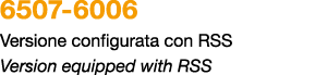 6507 6006 Versione configurata con RSS Version equipped with RSS 