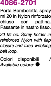 4086 2701 Porta Bomboletta spray ml 20 in Nylon rinforzato chiuso con pattina. Passante in nastro fisso. 20 Ml oc. Sp...