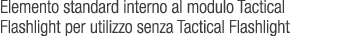 Elemento standard interno al modulo Tactical Flashlight per utilizzo senza Tactical Flashlight