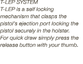 T LEP SYSTEM T lep is a self locking mechanism that clasps the pistol’s ejection port locking the pistol securely in ...